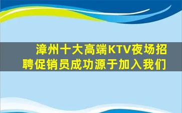 漳州十大高端KTV夜场招聘促销员成功源于加入我们