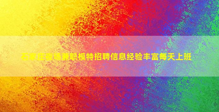 石家庄夜场兼职模特招聘信息经验丰富每天上班
